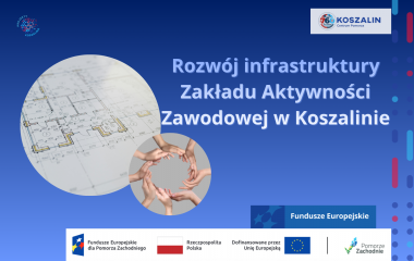 Rozwój infrastruktury Zakładu Aktywności Zawodowej w Koszalinie